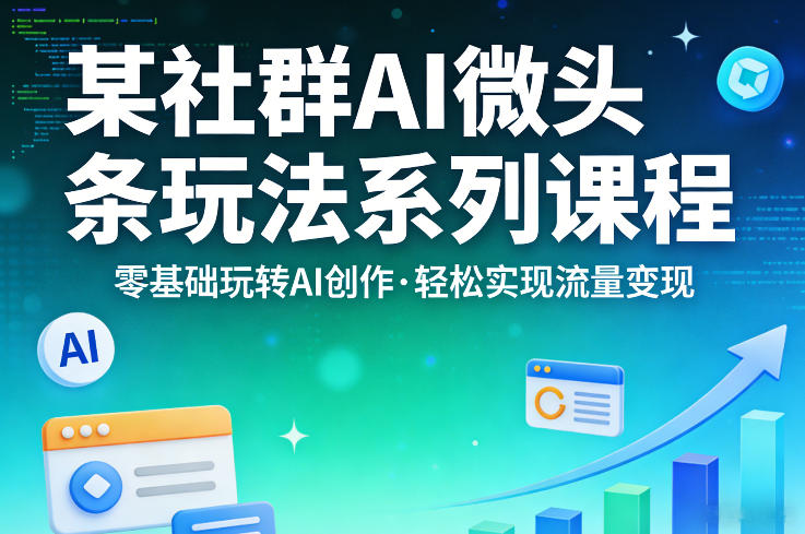某社群的AI微头条玩法系列课程，零基础玩转AI创作，轻松实现流量变现-亮剑学堂