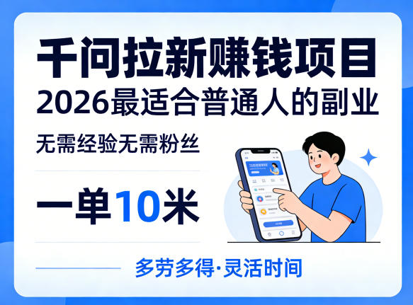 一单10米，不少人都在找的千问拉新賺钱项目，无需经验无需粉丝，2026最适合普通人副业-亮剑学堂