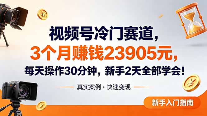 视频号冷门赛道，3个月变现23905元，新手2天学会 每天操作30分钟！-亮剑学堂