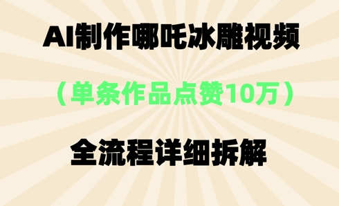 AI哪吒冰雕视频，单条视频点赞10W+，全流程详细拆解-亮剑学堂