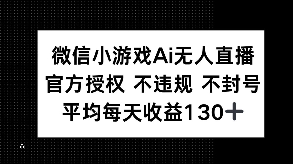 微信小游戏AI无人直播，不违规 不封号，官方授权 每天收益130+-亮剑学堂