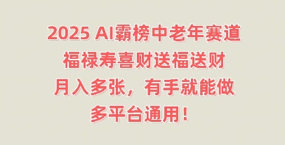 2025AI霸榜中老年赛道，福禄寿喜财送福送财，月入多张，有手就能做，多平台通用!-亮剑学堂
