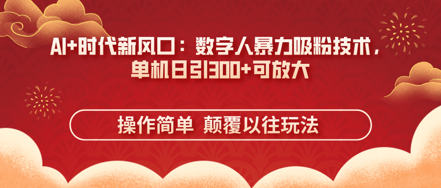 （14304期）AI+时代新风口：数字人暴力吸粉技术，单机日引300+可放大 操作简单  颠...-亮剑学堂