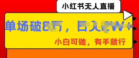 小红书无人直播，纯小白可做，有手就行，单场直播销售额破8w-亮剑学堂